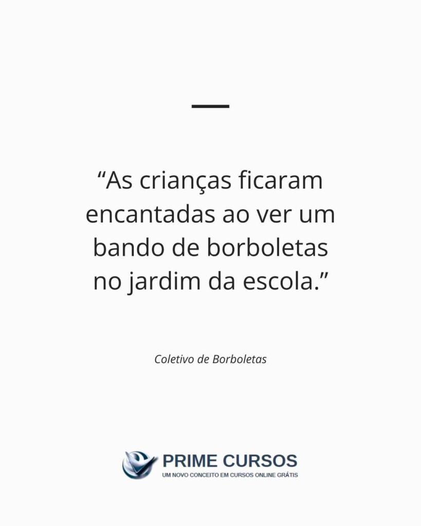 Exemplo de frase: As crianças ficaram encantadas ao ver um bando de borboletas no jardim da escola.