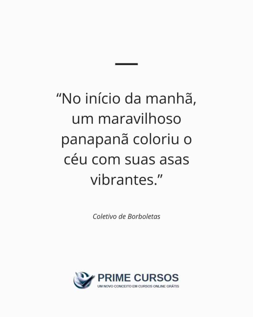 Exemplo de frase: No início da manhã, um maravilhoso panapanã cobriu o céu com suas asas vibrantes.