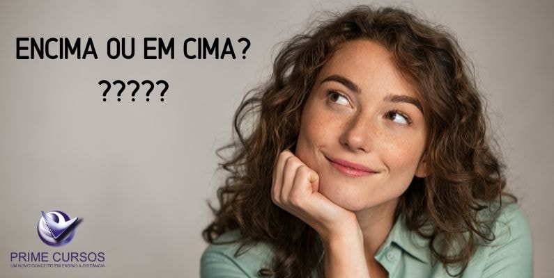 Imagem de uma mulher jovem com cabelos cacheados e expressão pensativa, olhando para cima e para o lado. Ao lado dela, há um texto em letras grandes que diz: 'ENCIMA OU EM CIMA????'. No canto inferior esquerdo, há o logotipo da 'Prime Cursos', acompanhado do slogan 'Um novo conceito em ensino a distância'.